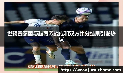 世预赛泰国与越南激战成和双方比分结果引发热议