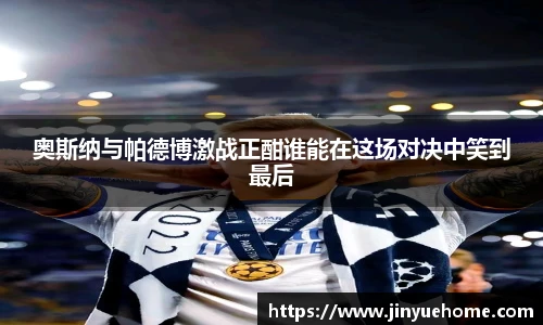 奥斯纳与帕德博激战正酣谁能在这场对决中笑到最后