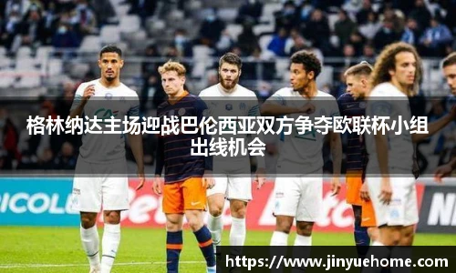 格林纳达主场迎战巴伦西亚双方争夺欧联杯小组出线机会