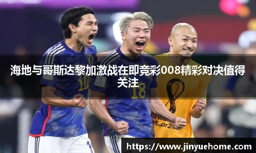 海地与哥斯达黎加激战在即竞彩008精彩对决值得关注