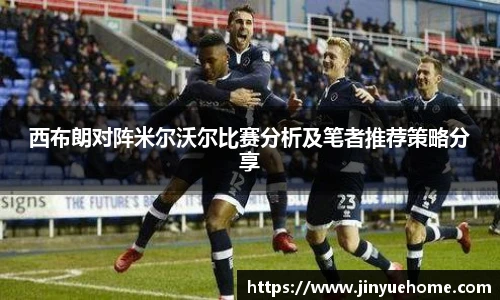 西布朗对阵米尔沃尔比赛分析及笔者推荐策略分享